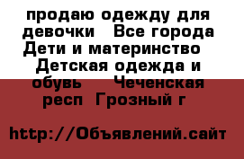 продаю одежду для девочки - Все города Дети и материнство » Детская одежда и обувь   . Чеченская респ.,Грозный г.
